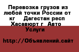 Перевозка грузов из любой точки России от 1 кг. - Дагестан респ., Хасавюрт г. Авто » Услуги   